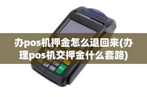 办pos机押金怎么退回来(办理pos机交押金什么套路)