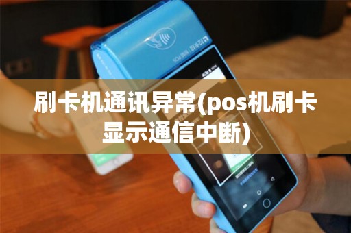 刷卡机通讯异常(pos机刷卡显示通信中断)