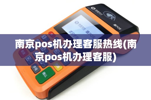 南京pos机办理客服热线(南京pos机办理客服)