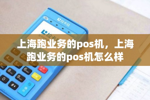 上海跑业务的pos机，上海跑业务的pos机怎么样