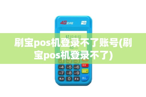 刷宝pos机登录不了账号(刷宝pos机登录不了)