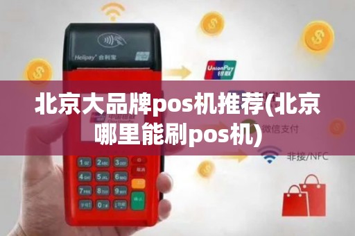 北京大品牌pos机推荐(北京哪里能刷pos机)