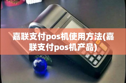 嘉联支付pos机使用方法(嘉联支付pos机产品)