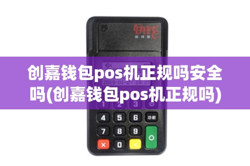 创嘉钱包pos机正规吗安全吗(创嘉钱包pos机正规吗)