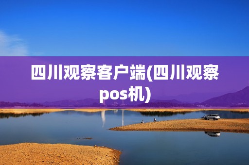 四川观察客户端(四川观察pos机)