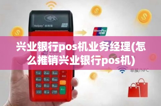 兴业银行pos机业务经理(怎么推销兴业银行pos机)