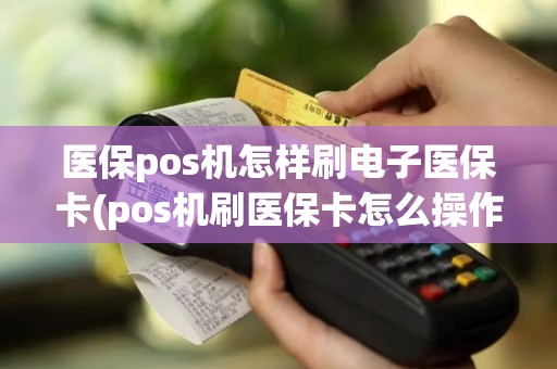 医保pos机怎样刷电子医保卡(pos机刷医保卡怎么操作)