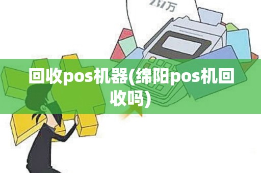 回收pos机器(绵阳pos机回收吗)