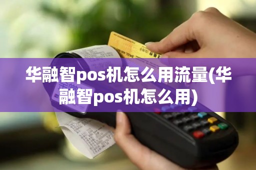 华融智pos机怎么用流量(华融智pos机怎么用)