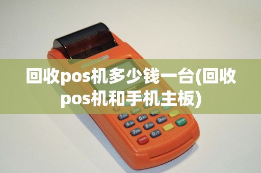 回收pos机多少钱一台(回收pos机和手机主板)