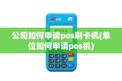 公司如何申请pos刷卡机(单位如何申请pos机)