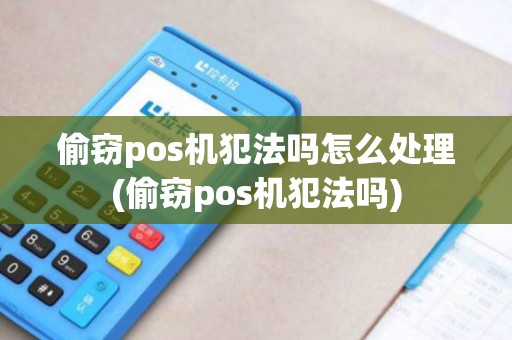 偷窃pos机犯法吗怎么处理(偷窃pos机犯法吗)