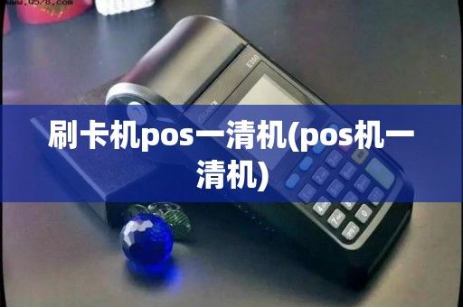 刷卡机pos一清机(pos机一清机)