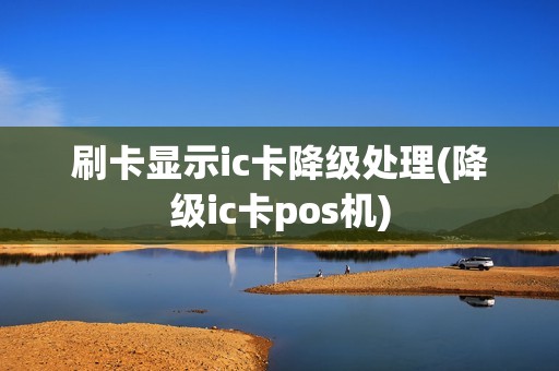 刷卡显示ic卡降级处理(降级ic卡pos机)