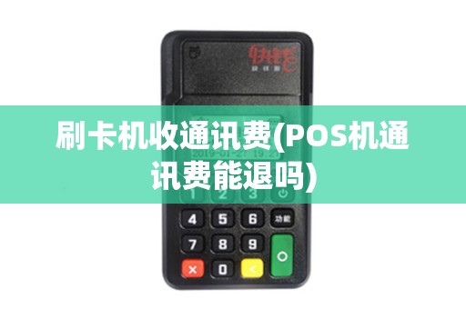 刷卡机收通讯费(POS机通讯费能退吗)