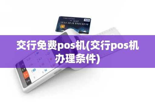 交行免费pos机(交行pos机办理条件)