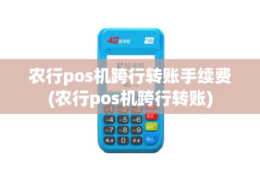 农行pos机跨行转账手续费(农行pos机跨行转账)