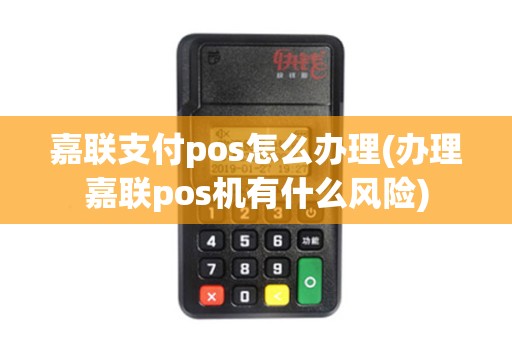 嘉联支付pos怎么办理(办理嘉联pos机有什么风险)