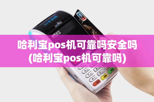 哈利宝pos机可靠吗安全吗(哈利宝pos机可靠吗)