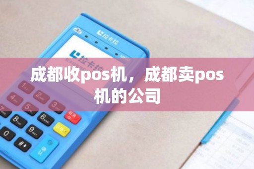 成都收pos机，成都卖pos机的公司