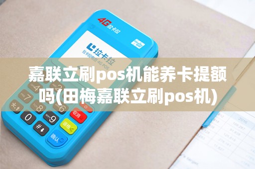 嘉联立刷pos机能养卡提额吗(田梅嘉联立刷pos机)