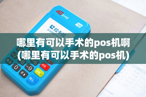 哪里有可以手术的pos机啊(哪里有可以手术的pos机)