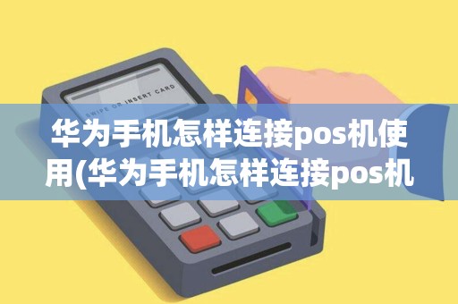 华为手机怎样连接pos机使用(华为手机怎样连接pos机)