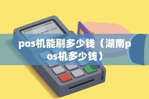 pos机能刷多少钱（湖南pos机多少钱）