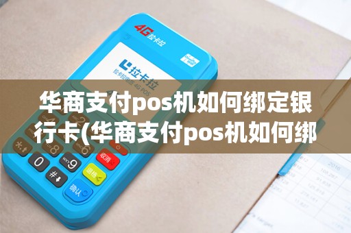 华商支付pos机如何绑定银行卡(华商支付pos机如何绑定)