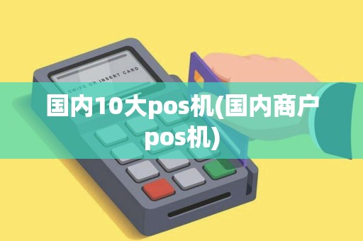 国内10大pos机(国内商户pos机)