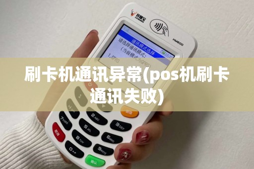 刷卡机通讯异常(pos机刷卡通讯失败)