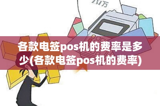 各款电签pos机的费率是多少(各款电签pos机的费率)