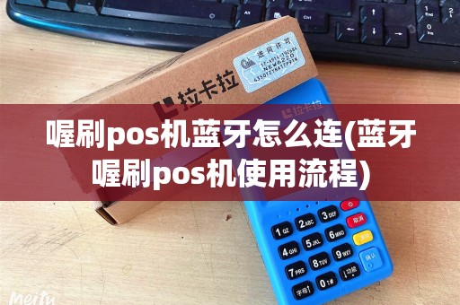 喔刷pos机蓝牙怎么连(蓝牙喔刷pos机使用流程)