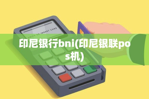 印尼银行bni(印尼银联pos机)