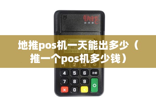 地推pos机一天能出多少（推一个pos机多少钱）