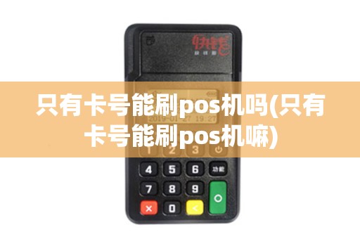 只有卡号能刷pos机吗(只有卡号能刷pos机嘛)