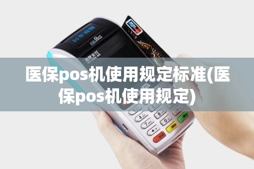医保pos机使用规定标准(医保pos机使用规定)