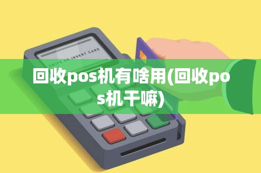 回收pos机有啥用(回收pos机干嘛)
