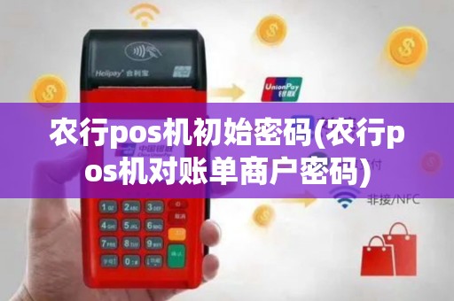 农行pos机初始密码(农行pos机对账单商户密码)