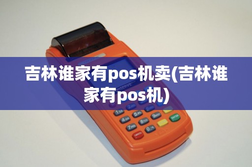 吉林谁家有pos机卖(吉林谁家有pos机)