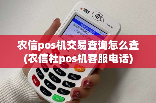 农信pos机交易查询怎么查(农信社pos机客服电话)