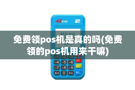 免费领pos机是真的吗(免费领的pos机用来干嘛)