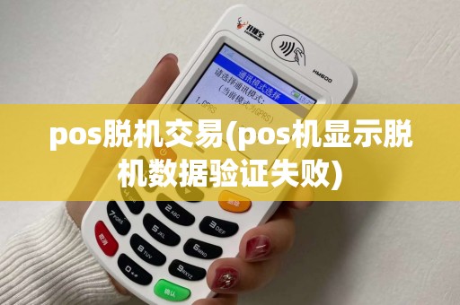 pos脱机交易(pos机显示脱机数据验证失败)