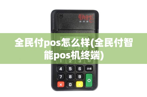 全民付pos怎么样(全民付智能pos机终端)