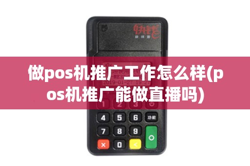 做pos机推广工作怎么样(pos机推广能做直播吗)