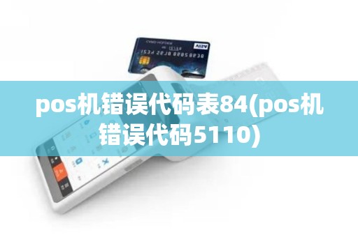 pos机错误代码表84(pos机错误代码5110)