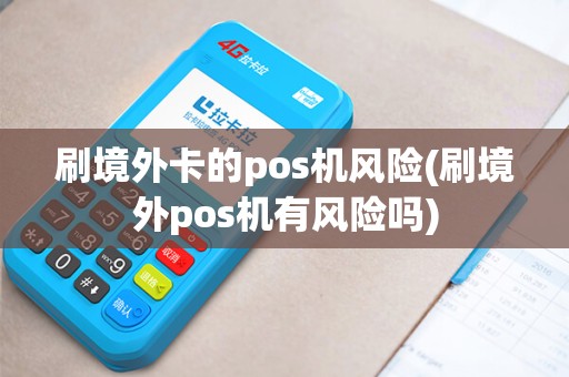 刷境外卡的pos机风险(刷境外pos机有风险吗)
