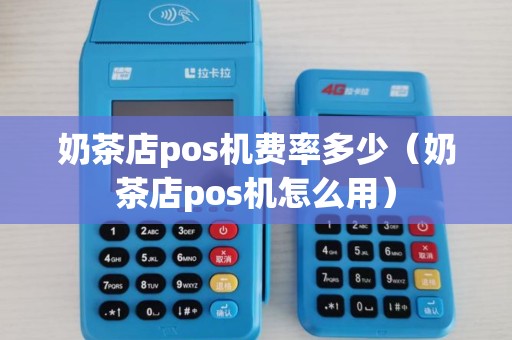 奶茶店pos机费率多少（奶茶店pos机怎么用）