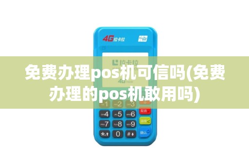 免费办理pos机可信吗(免费办理的pos机敢用吗)