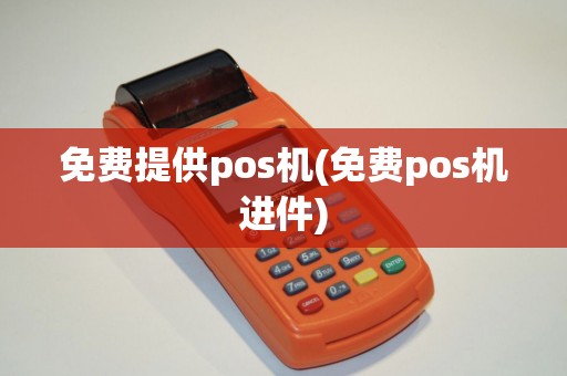 免费提供pos机(免费pos机进件)